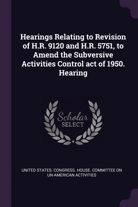 Hearings Relating to Revision of H.R. 9120 and H.R. 5751, to Amend the Subversive Activities Control act of 1950. Hearing