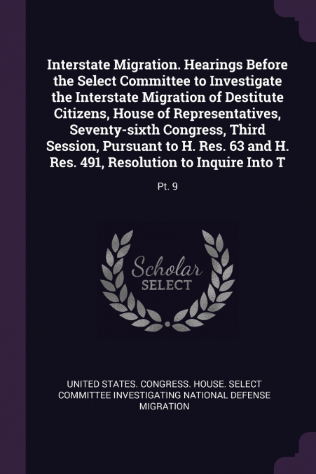 Interstate Migration. Hearings Before the Select Committee to Investigate the Interstate Migration of Destitute Citizens, House of Representatives, Seventy-sixth Congress, Third Session, Pursuant to H