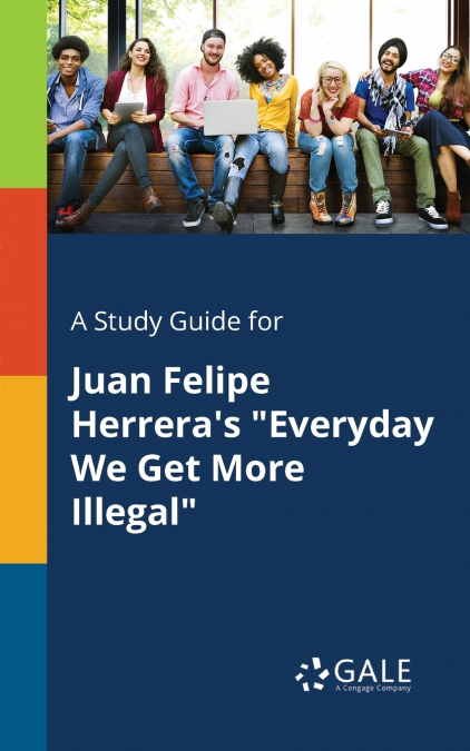 A Study Guide for Juan Felipe Herrera’s 'Everyday We Get More Illegal'