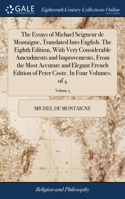 The Essays of Michael Seigneur de Montaigne, Translated Into English. The Eighth Edition, With Very Considerable Amendments and Improvements, From the Most Accurate and Elegant French Edition of Peter