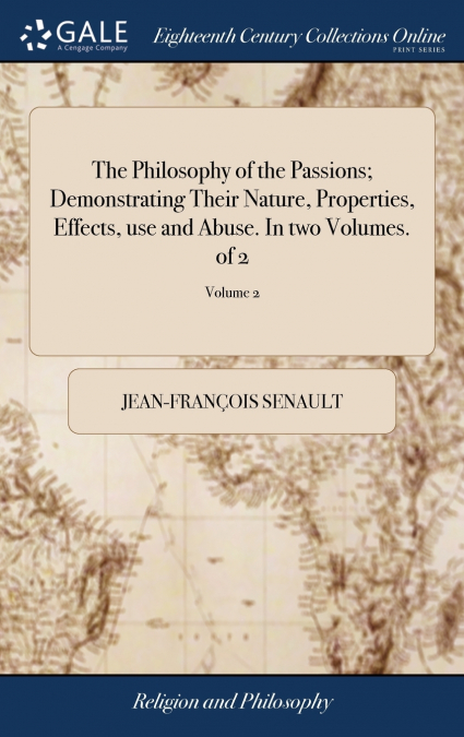 The Philosophy of the Passions; Demonstrating Their Nature, Properties, Effects, use and Abuse. In two Volumes. of 2; Volume 2