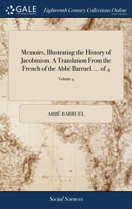 Memoirs, Illustrating the History of Jacobinism. A Translation From the French of the Abbé Barruel. ... of 4; Volume 4