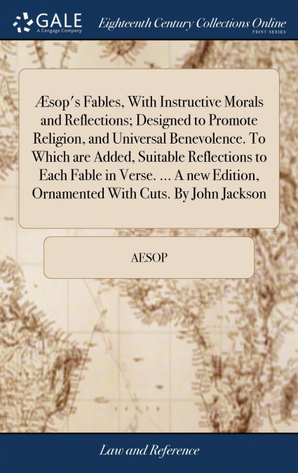 Æsop’s Fables, With Instructive Morals and Reflections; Designed to Promote Religion, and Universal Benevolence. To Which are Added, Suitable Reflections to Each Fable in Verse. ... A new Edition, Orn