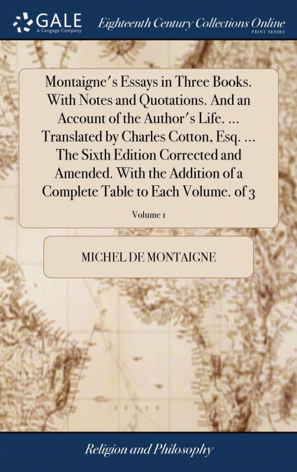 Montaigne’s Essays in Three Books. With Notes and Quotations. And an Account of the Author’s Life. ... Translated by Charles Cotton, Esq. ... The Sixth Edition Corrected and Amended. With the Addition
