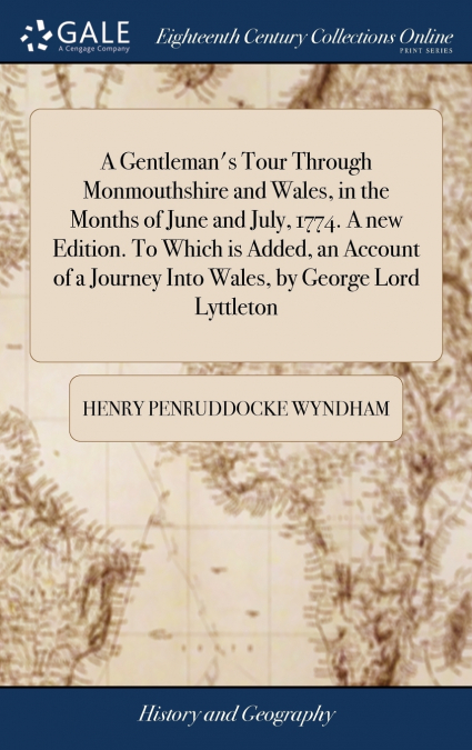 A Gentleman’s Tour Through Monmouthshire and Wales, in the Months of June and July, 1774. A new Edition. To Which is Added, an Account of a Journey Into Wales, by George Lord Lyttleton