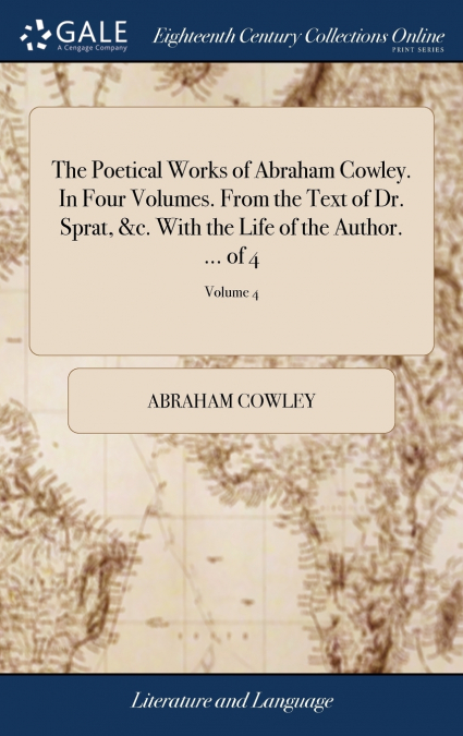 The Poetical Works of Abraham Cowley. In Four Volumes. From the Text of Dr. Sprat, &c. With the Life of the Author. ... of 4; Volume 4