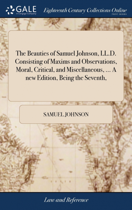 The Beauties of Samuel Johnson, LL.D. Consisting of Maxims and Observations, Moral, Critical, and Miscellaneous, ... A new Edition, Being the Seventh,