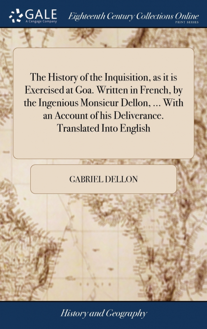 The History of the Inquisition, as it is Exercised at Goa. Written in French, by the Ingenious Monsieur Dellon, ... With an Account of his Deliverance. Translated Into English