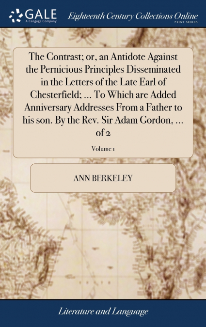 The Contrast; or, an Antidote Against the Pernicious Principles Disseminated in the Letters of the Late Earl of Chesterfield; ... To Which are Added Anniversary Addresses From a Father to his son. By 