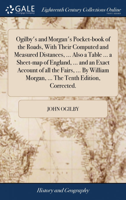Ogilby’s and Morgan’s Pocket-book of the Roads, With Their Computed and Measured Distances, ... Also a Table ... a Sheet-map of England, ... and an Exact Account of all the Fairs, ... By William Morga