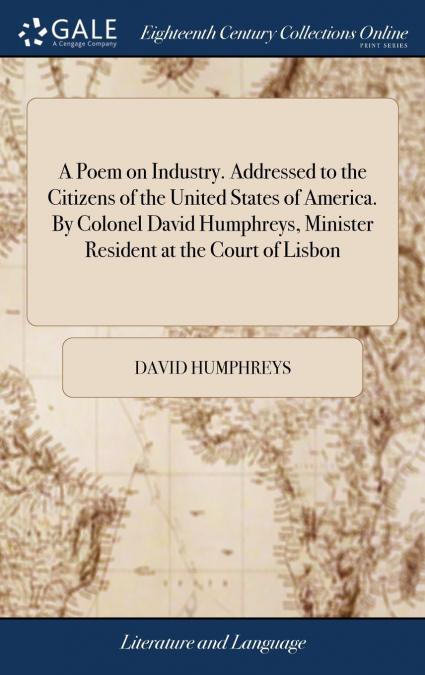 A Poem on Industry. Addressed to the Citizens of the United States of America. By Colonel David Humphreys, Minister Resident at the Court of Lisbon