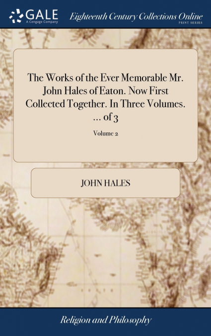 The Works of the Ever Memorable Mr. John Hales of Eaton. Now First Collected Together. In Three Volumes. ... of 3; Volume 2