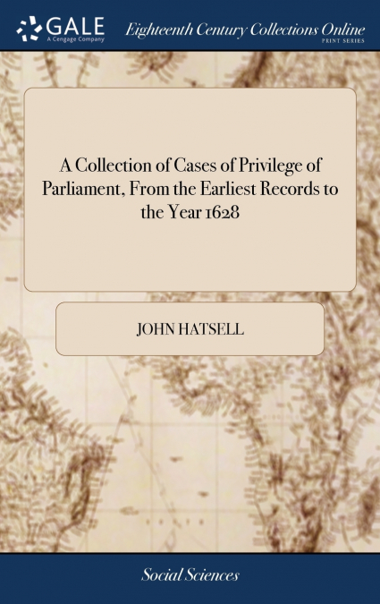 A Collection of Cases of Privilege of Parliament, From the Earliest Records to the Year 1628
