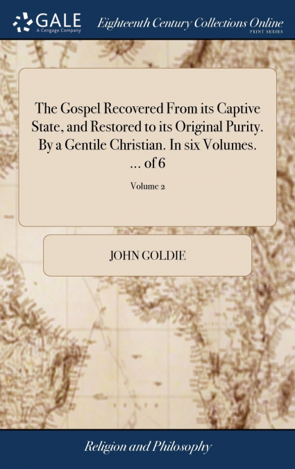 The Gospel Recovered From its Captive State, and Restored to its Original Purity. By a Gentile Christian. In six Volumes. ... of 6; Volume 2