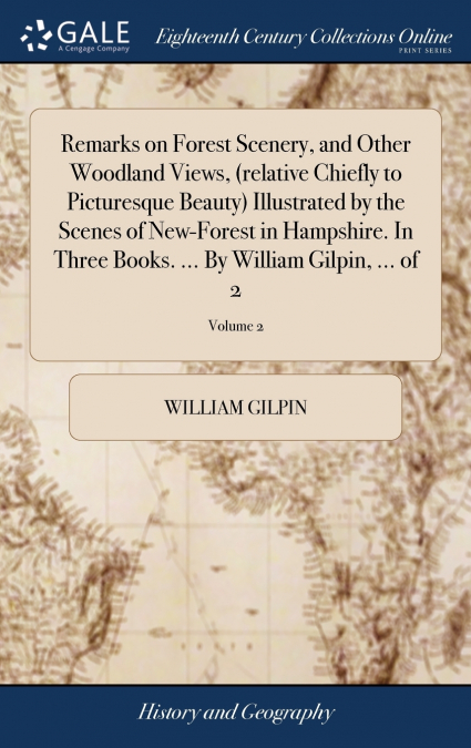 Remarks on Forest Scenery, and Other Woodland Views, (relative Chiefly to Picturesque Beauty) Illustrated by the Scenes of New-Forest in Hampshire. In Three Books. ... By William Gilpin, ... of 2; Vol