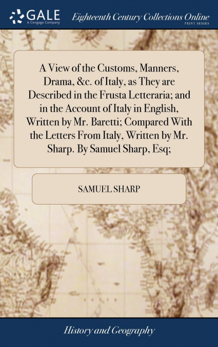 A View of the Customs, Manners, Drama, &c. of Italy, as They are Described in the Frusta Letteraria; and in the Account of Italy in English, Written by Mr. Baretti; Compared With the Letters From Ital