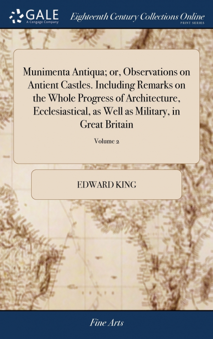 Munimenta Antiqua; or, Observations on Antient Castles. Including Remarks on the Whole Progress of Architecture, Ecclesiastical, as Well as Military, in Great Britain