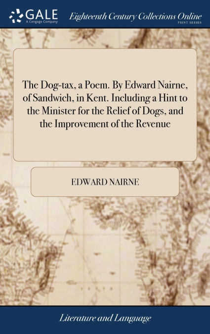 The Dog-tax, a Poem. By Edward Nairne, of Sandwich, in Kent. Including a Hint to the Minister for the Relief of Dogs, and the Improvement of the Revenue