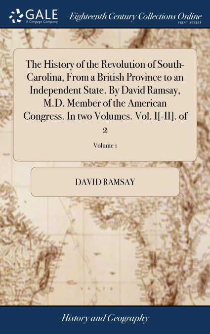 The History of the Revolution of South-Carolina, From a British Province to an Independent State. By David Ramsay, M.D. Member of the American Congress. In two Volumes. Vol. I[-II]. of 2; Volume 1