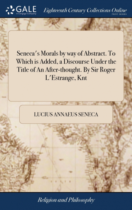 Seneca’s Morals by way of Abstract. To Which is Added, a Discourse Under the Title of An After-thought. By Sir Roger L’Estrange, Knt