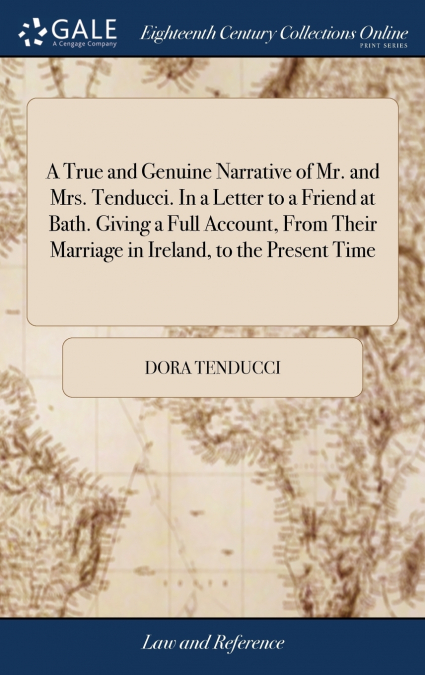 A True and Genuine Narrative of Mr. and Mrs. Tenducci. In a Letter to a Friend at Bath. Giving a Full Account, From Their Marriage in Ireland, to the Present Time