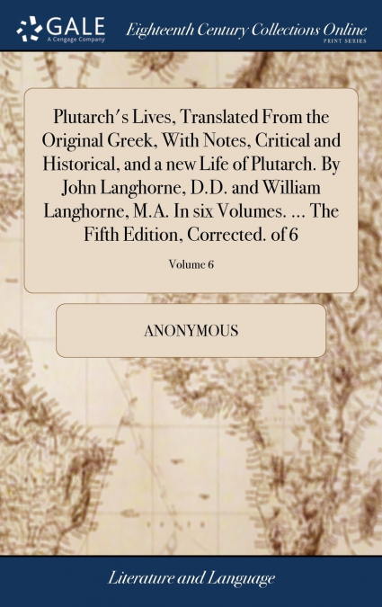 Plutarch’s Lives, Translated From the Original Greek, With Notes, Critical and Historical, and a new Life of Plutarch. By John Langhorne, D.D. and William Langhorne, M.A. In six Volumes. ... The Fifth