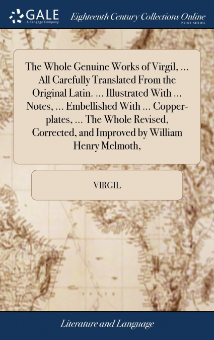 The Whole Genuine Works of Virgil, ... All Carefully Translated From the Original Latin. ... Illustrated With ... Notes, ... Embellished With ... Copper-plates, ... The Whole Revised, Corrected, and I