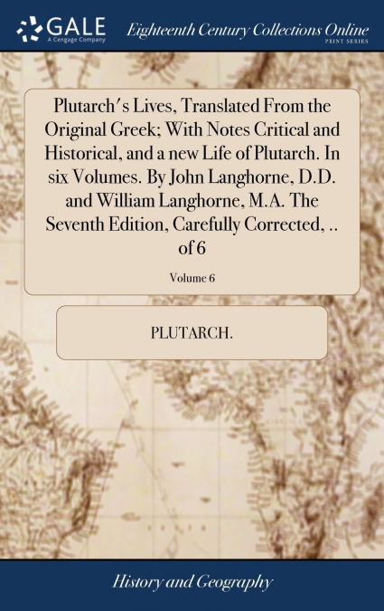 Plutarch’s Lives, Translated From the Original Greek; With Notes Critical and Historical, and a new Life of Plutarch. In six Volumes. By John Langhorne, D.D. and William Langhorne, M.A. The Seventh Ed