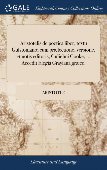 Aristotelis de poetica liber, textu Gulstoniano; cum prælectione, versione, et notis editoris, Gulielmi Cooke, ... Accedit Elegia Grayiana græce.
