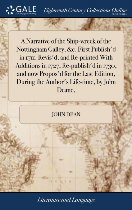 A Narrative of the Ship-wreck of the Nottingham Galley, &c. First Publish’d in 1711. Revis’d, and Re-printed With Additions in 1727, Re-publish’d in 1730, and now Propos’d for the Last Edition, During