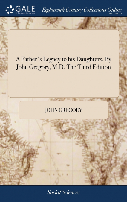 A Father’s Legacy to his Daughters. By John Gregory, M.D. The Third Edition