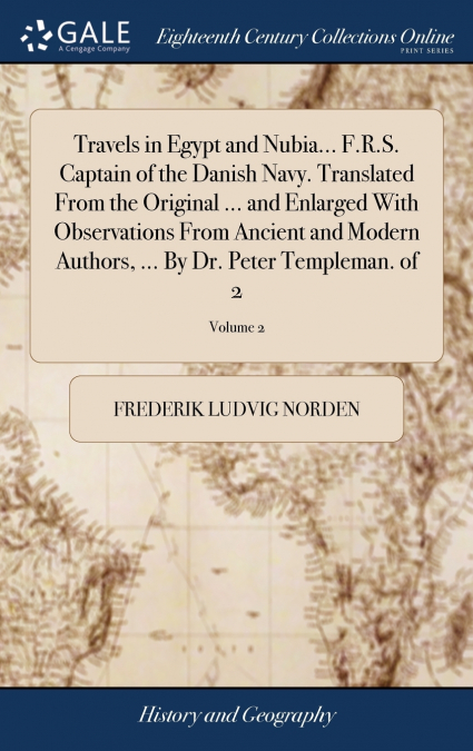 Travels in Egypt and Nubia... F.R.S. Captain of the Danish Navy. Translated From the Original ... and Enlarged With Observations From Ancient and Modern Authors, ... By Dr. Peter Templeman. of 2; Volu