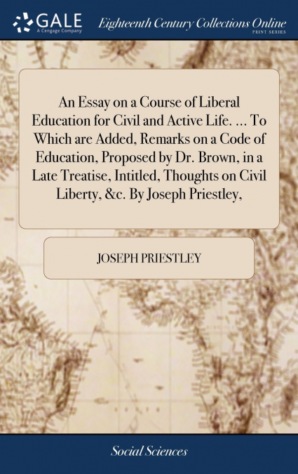 An Essay on a Course of Liberal Education for Civil and Active Life. ... To Which are Added, Remarks on a Code of Education, Proposed by Dr. Brown, in a Late Treatise, Intitled, Thoughts on Civil Libe