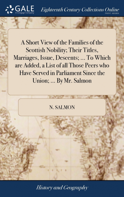 A Short View of the Families of the Scottish Nobility; Their Titles, Marriages, Issue, Descents; ... To Which are Added, a List of all Those Peers who Have Served in Parliament Since the Union; ... By