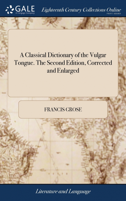 A Classical Dictionary of the Vulgar Tongue. The Second Edition, Corrected and Enlarged