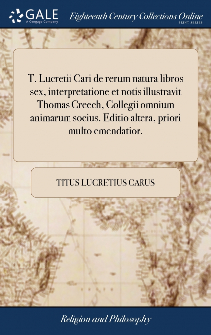 T. Lucretii Cari de rerum natura libros sex, interpretatione et notis illustravit Thomas Creech, Collegii omnium animarum socius. Editio altera, priori multo emendatior.