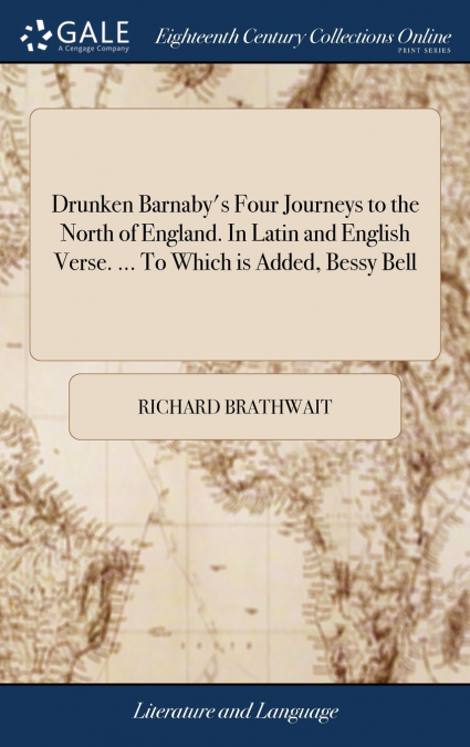 Drunken Barnaby’s Four Journeys to the North of England. In Latin and English Verse. ... To Which is Added, Bessy Bell