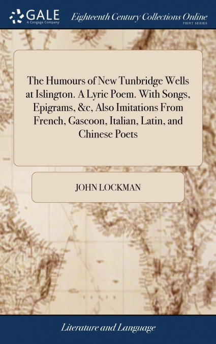 The Humours of New Tunbridge Wells at Islington. A Lyric Poem. With Songs, Epigrams, &c, Also Imitations From French, Gascoon, Italian, Latin, and Chinese Poets