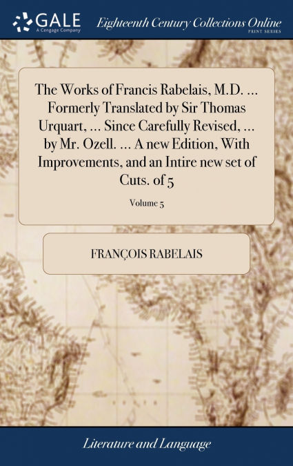 The Works of Francis Rabelais, M.D. ... Formerly Translated by Sir Thomas Urquart, ... Since Carefully Revised, ... by Mr. Ozell. ... A new Edition, With Improvements, and an Intire new set of Cuts. o