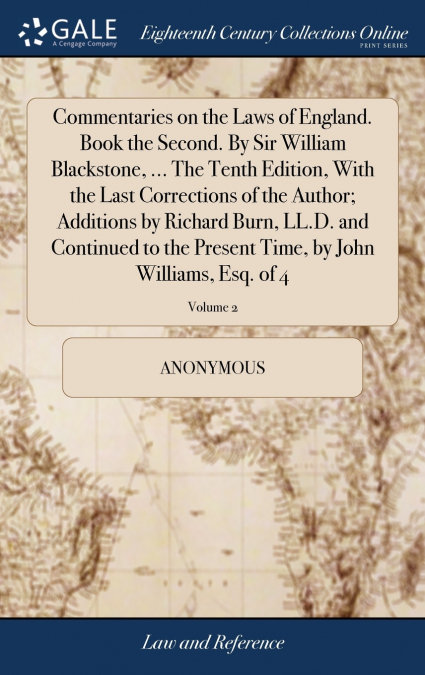 Commentaries on the Laws of England. Book the Second. By Sir William Blackstone, ... The Tenth Edition, With the Last Corrections of the Author; Additions by Richard Burn, LL.D. and Continued to the P