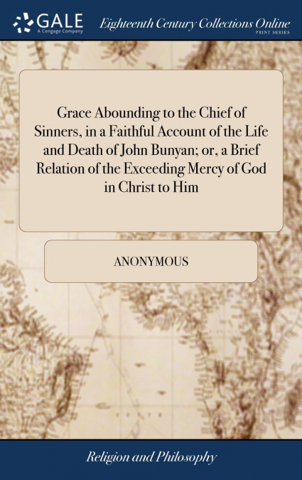 Grace Abounding to the Chief of Sinners, in a Faithful Account of the Life and Death of John Bunyan; or, a Brief Relation of the Exceeding Mercy of God in Christ to Him