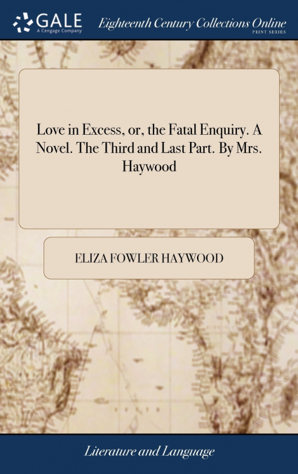 Love in Excess, or, the Fatal Enquiry. A Novel. The Third and Last Part. By Mrs. Haywood