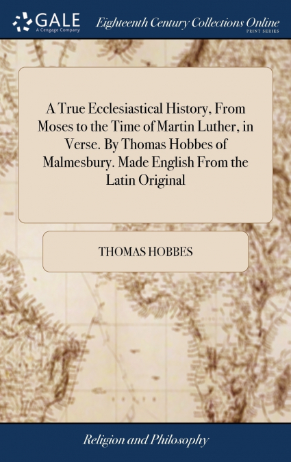 A True Ecclesiastical History, From Moses to the Time of Martin Luther, in Verse. By Thomas Hobbes of Malmesbury. Made English From the Latin Original