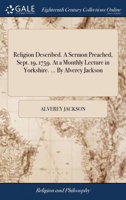 Religion Described. A Sermon Preached, Sept. 19, 1759. At a Monthly Lecture in Yorkshire. ... By Alverey Jackson