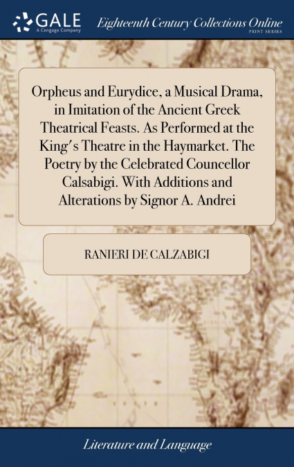 Orpheus and Eurydice, a Musical Drama, in Imitation of the Ancient Greek Theatrical Feasts. As Performed at the King’s Theatre in the Haymarket. The Poetry by the Celebrated Councellor Calsabigi. With