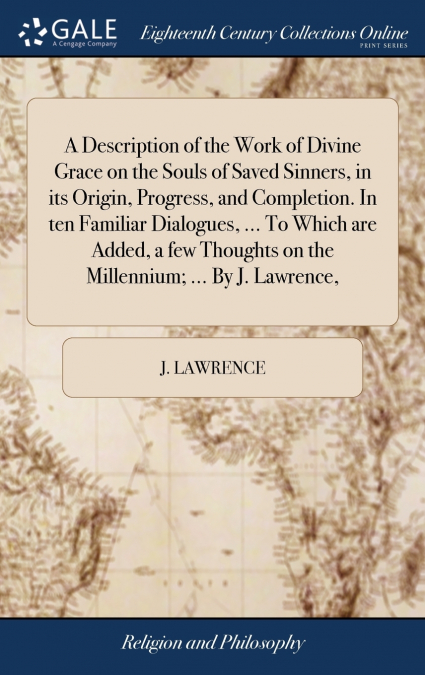 A Description of the Work of Divine Grace on the Souls of Saved Sinners, in its Origin, Progress, and Completion. In ten Familiar Dialogues, ... To Which are Added, a few Thoughts on the Millennium; .