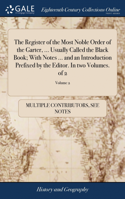 The Register of the Most Noble Order of the Garter, ... Usually Called the Black Book; With Notes ... and an Introduction Prefixed by the Editor. In two Volumes. of 2; Volume 2