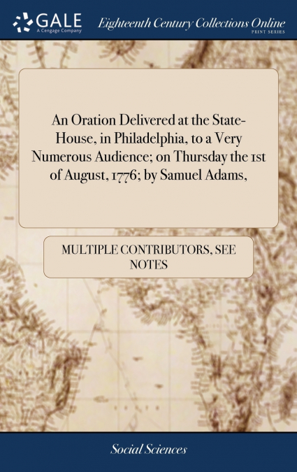 An Oration Delivered at the State-House, in Philadelphia, to a Very Numerous Audience; on Thursday the 1st of August, 1776; by Samuel Adams,