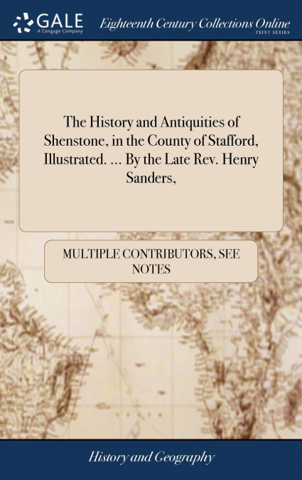 The History and Antiquities of Shenstone, in the County of Stafford, Illustrated. ... By the Late Rev. Henry Sanders,