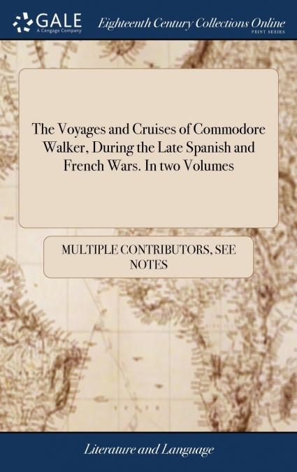 The Voyages and Cruises of Commodore Walker, During the Late Spanish and French Wars. In two Volumes
